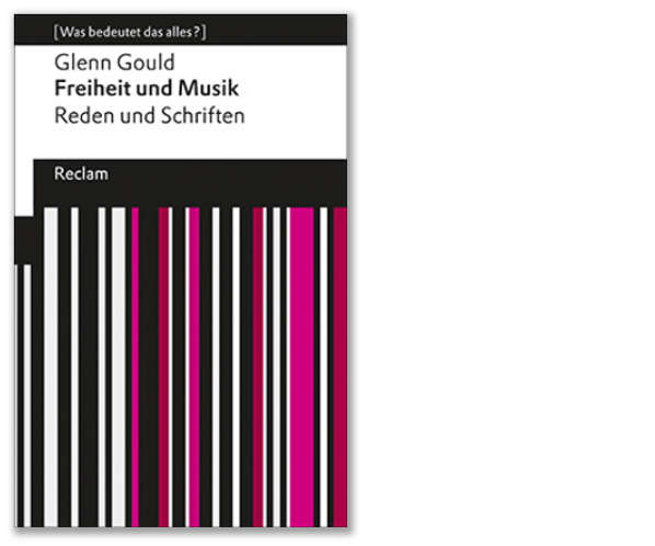 Gould: Freiheit und Musik. Reden und Schriften