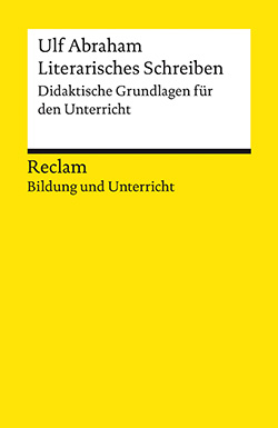 Abraham, Ulf: Literarisches Schreiben. Didaktische Grundlagen für den Unterricht